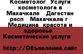 Косметолог. Услуги косметолога в Махачкале - Дагестан респ., Махачкала г. Медицина, красота и здоровье » Косметические услуги   
